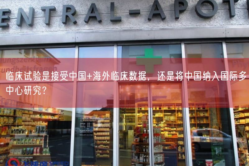 临床试验是接受中国+海外临床数据，还是将中国纳入国际多中心研究？