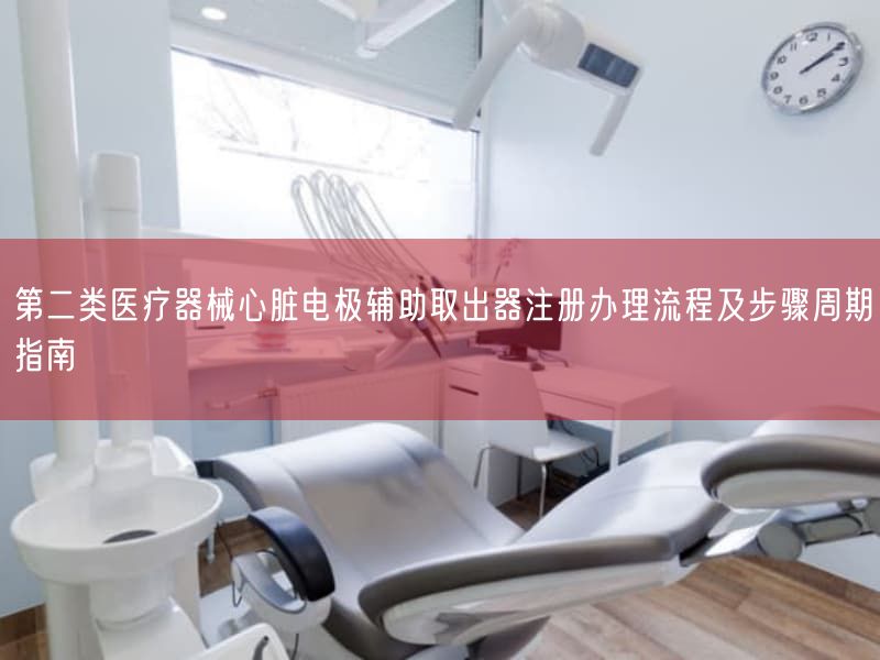 第二类医疗器械心脏电极辅助取出器注册办理流程及步骤周期指南