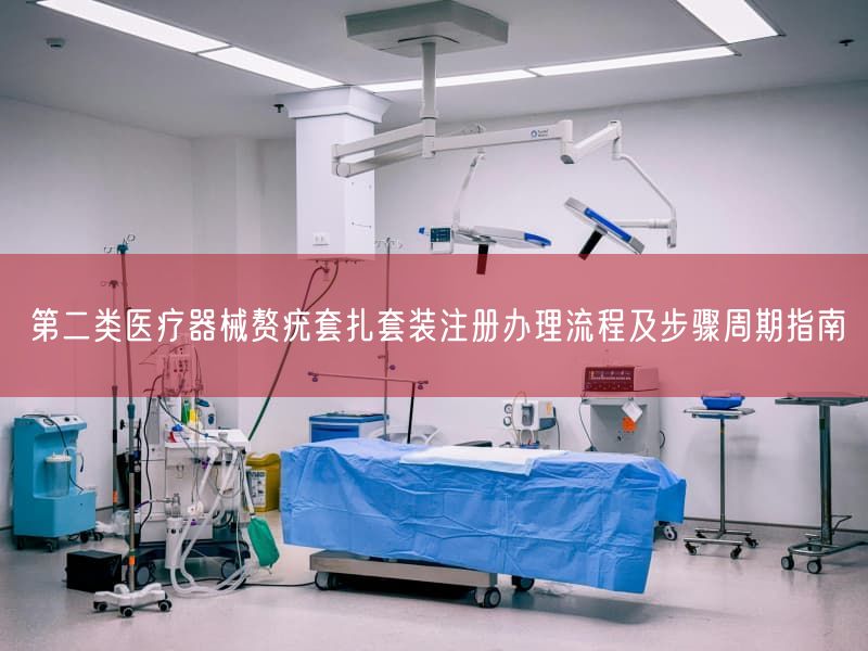 第二类医疗器械赘疣套扎套装注册办理流程及步骤周期指南