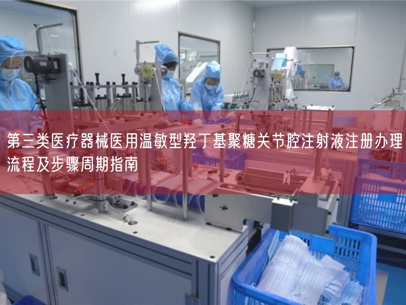 第三类医疗器械医用温敏型羟丁基聚糖关节腔注射液注册办理流程及步骤周期指南
