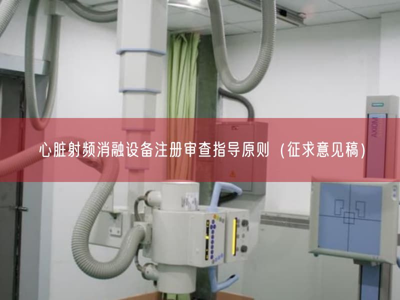 心脏射频消融设备注册审查指导原则（征求意见稿）