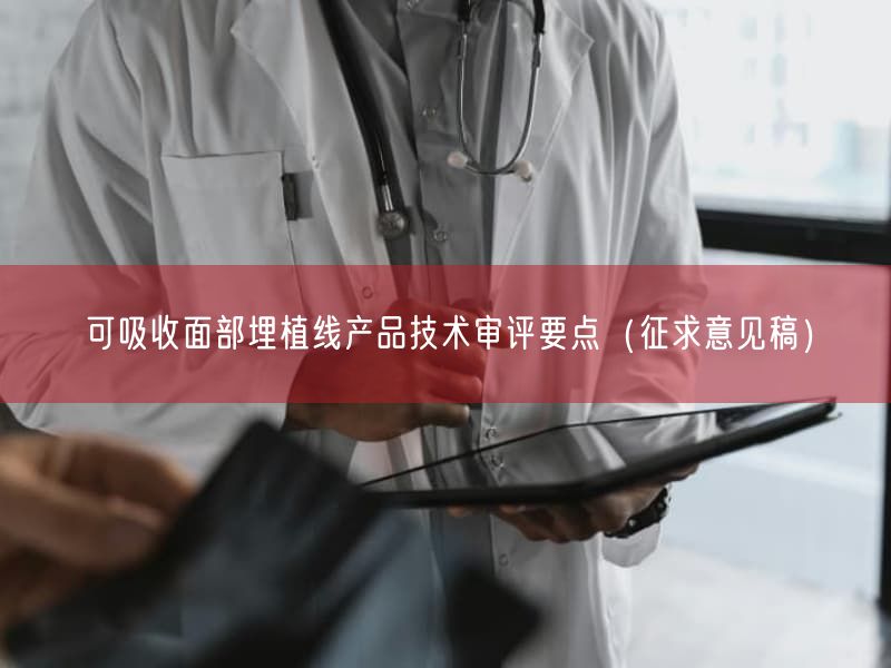 可吸收面部埋植线产品技术审评要点（征求意见稿）