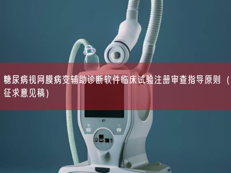 糖尿病视网膜病变辅助诊断软件临床试验注册审查指导原则（征求意见稿）