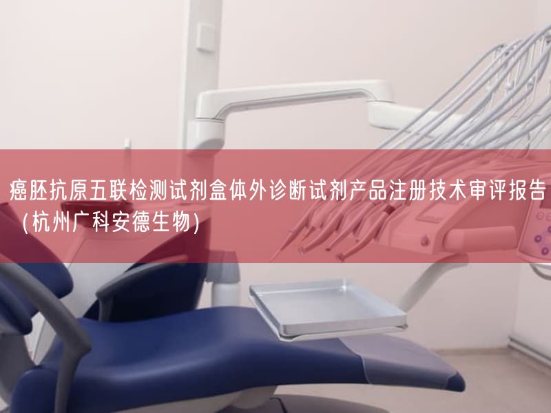 癌胚抗原五联检测试剂盒体外诊断试剂产品注册技术审评报告（杭州广科安德生物）
