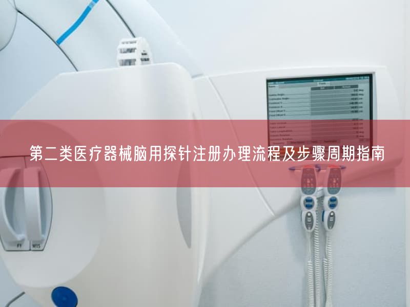第二类医疗器械脑用探针注册办理流程及步骤周期指南