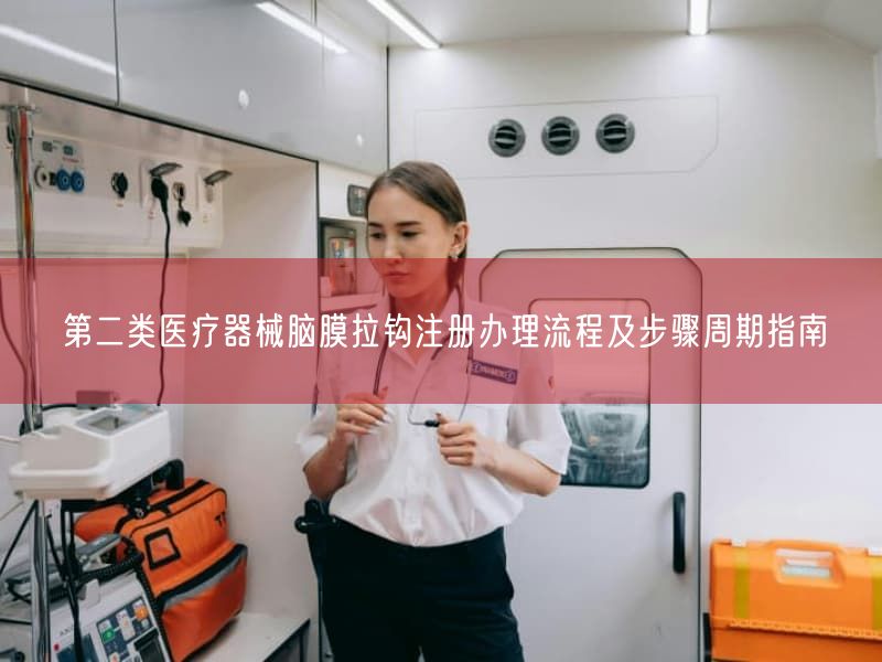 第二类医疗器械脑膜拉钩注册办理流程及步骤周期指南