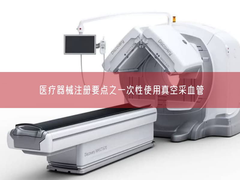 医疗器械注册要点之一次性使用真空采血管