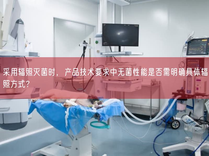 按照基于辐照灭菌时，产品技术要求中无菌性能是否需弄清楚具体辐照方式？