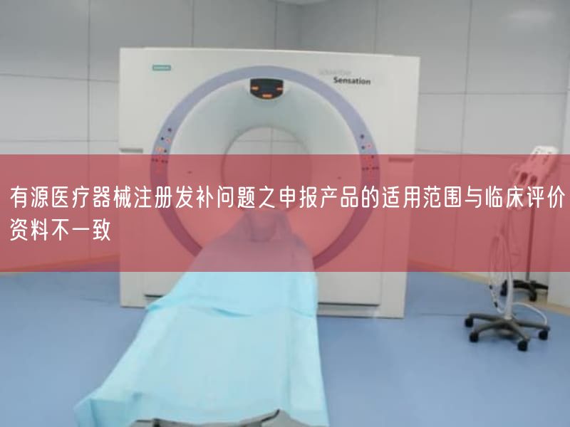有源医疗器械注册发补问题之申报产品的适用范围与临床评价资料纷歧致