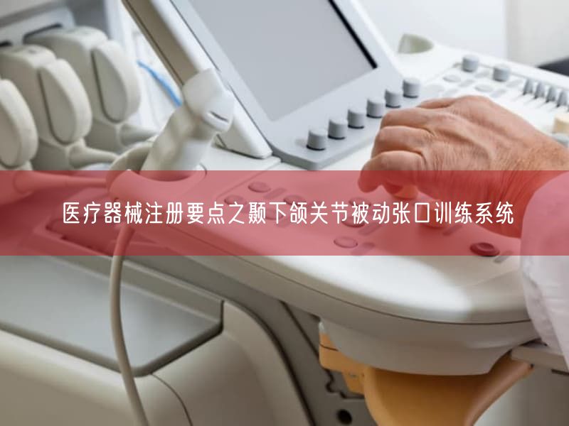 医疗器械注册要点之颞下颌关节被动张口训练系统