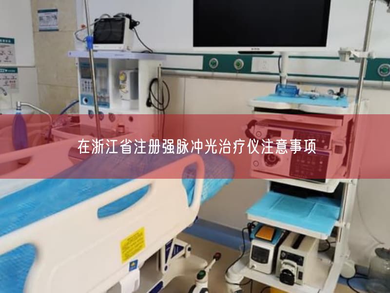 在浙江省注册强脉冲光治疗仪注意事项
