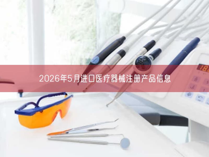 2026年5月进口医疗器械注册产品信息