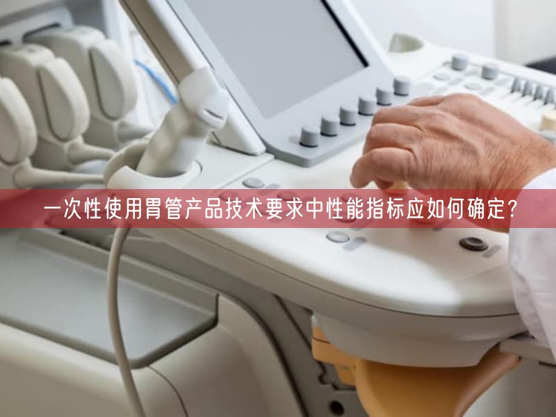 一次性使用胃管产品技术要求中性能指标应如何确定？