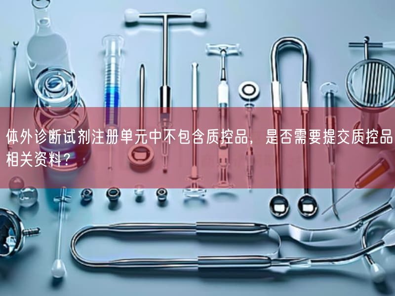 体外诊断试剂注册单元中不包括质控品，是否需要提交质控品相关资料？