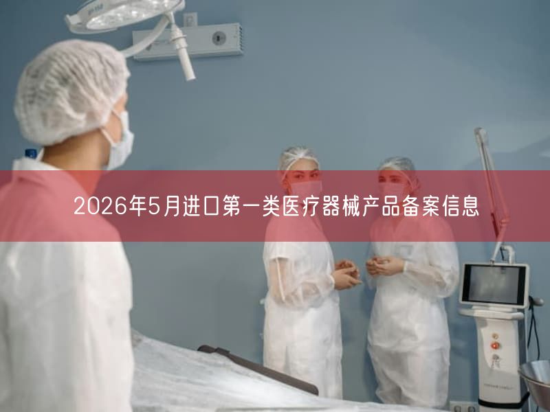 2026年5月进口第一类医疗器械产品备案信息