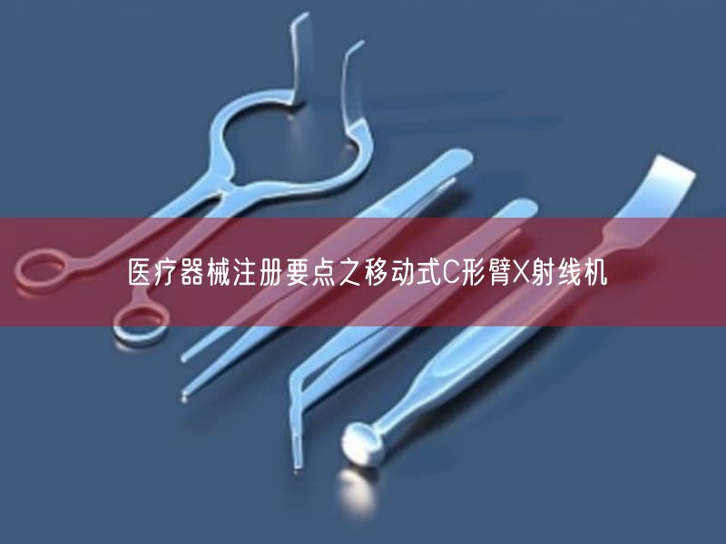 医疗器械注册要点之移动式C形臂X射线机