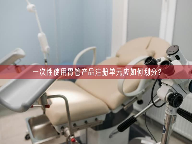 一次性使用胃管产品注册单元应如何划分？