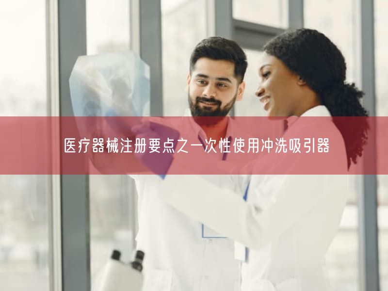 医疗器械注册要点之一次性使用冲洗吸引器