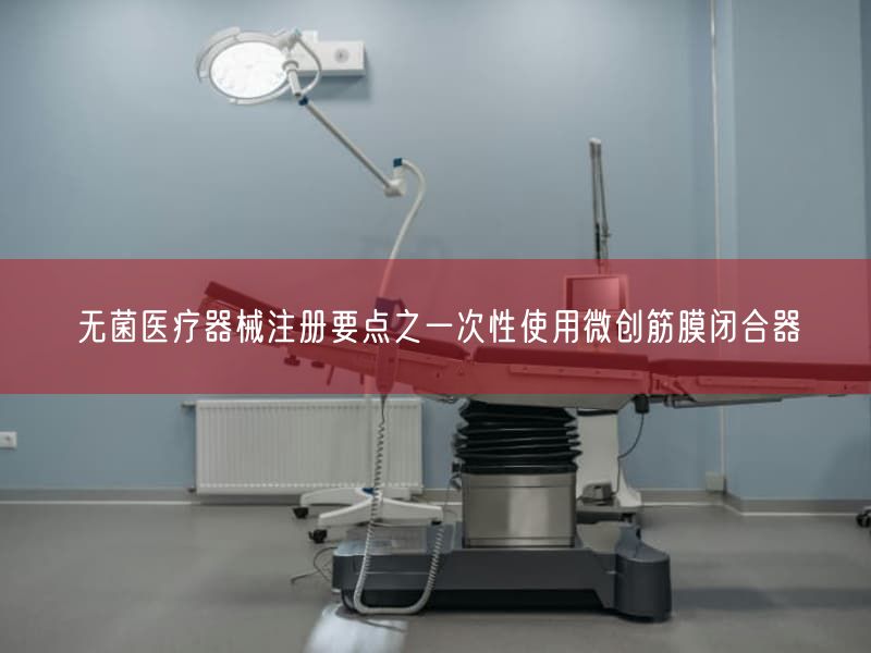 无菌医疗器械注册要点之一次性使用微创筋膜闭合器