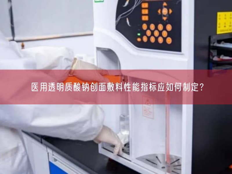 医用透明质酸钠创面敷料性能指标应如何制定？