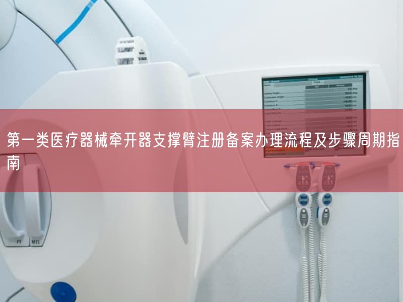 第一类医疗器械牵开器支撑臂注册备案办理流程及步骤周期指南