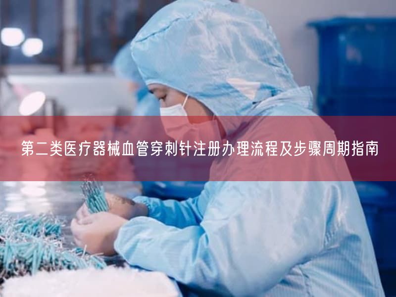 第二类医疗器械血管穿刺针注册办理流程及步骤周期指南