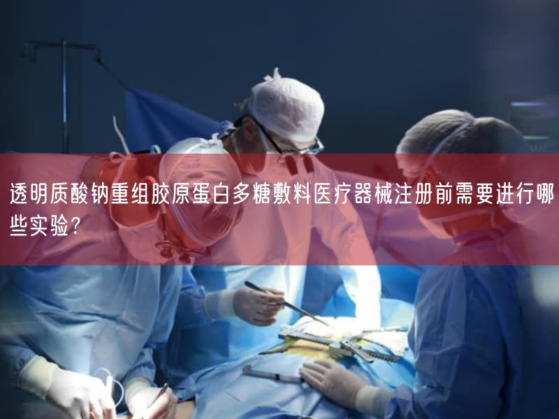 透明质酸钠重组胶原蛋白多糖敷料医疗器械注册前需要开展哪些实验？