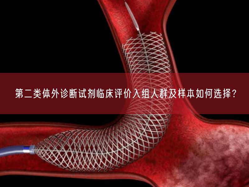 第二类体外诊断试剂临床评价入组人群及样本如何选择？