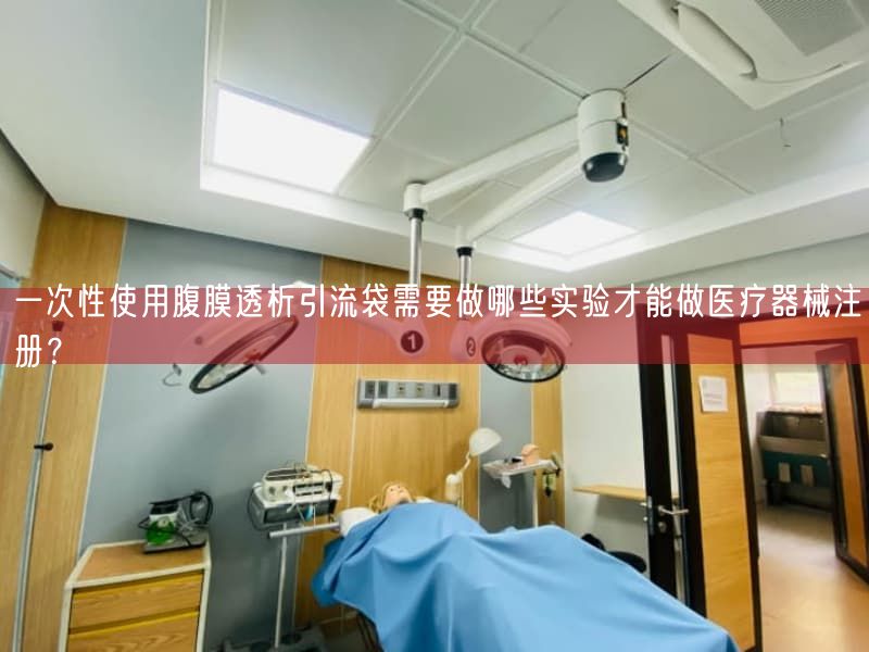 一次性使用腹膜透析引流袋需要做哪些实验才能做医疗器械注册？