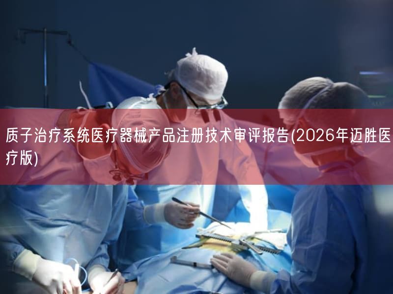 质子治疗系统医疗器械产品注册技术审评报告(2026年迈胜医疗版)