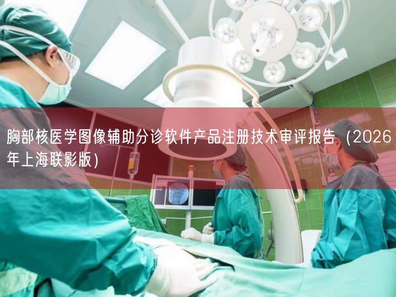 胸部核医学图像辅助分诊软件产品注册技术审评报告（2026年上海联影版）