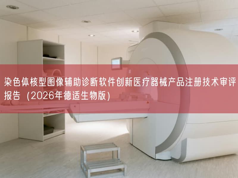 染色体核型图像辅助诊断软件创新医疗器械产品注册技术审评报告（2026年德适生物版