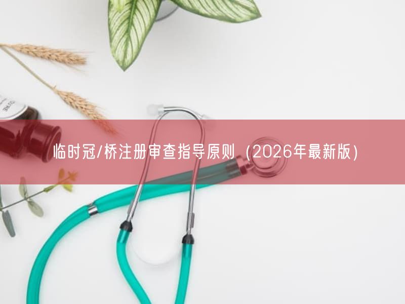 临时冠/桥注册审查指导原则（2026年最新版）