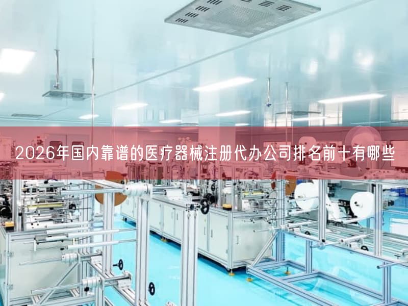 2026年国内靠谱的医疗器械注册代办公司排名前十有哪些