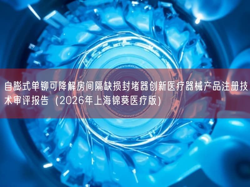 自膨式单铆可降解房间隔缺损封堵器创新医疗器械产品注册技术审评报告（2026年上海