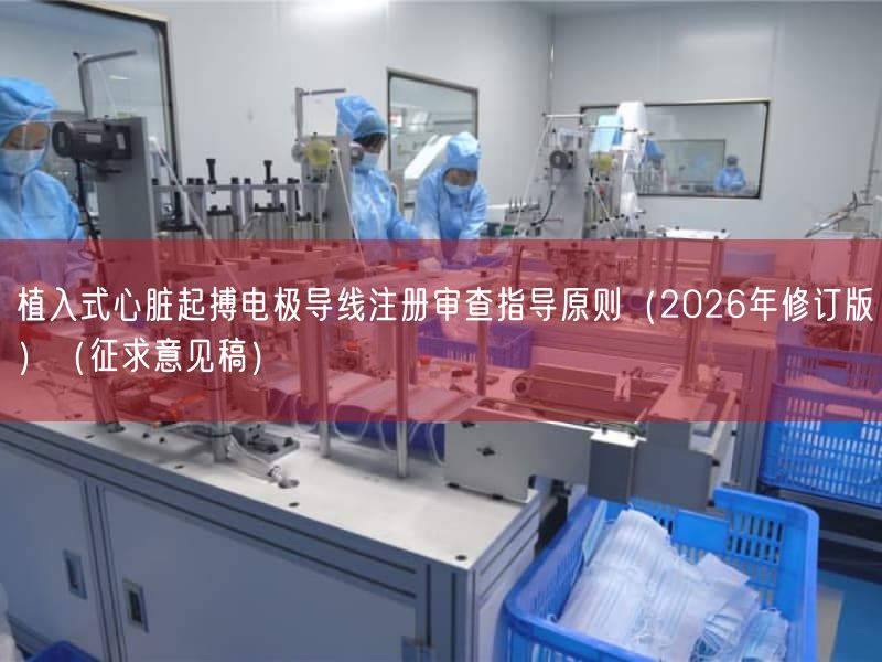 植入式心脏起搏电极导线注册审查指导原则（2026年修订版）（征求意见稿）
