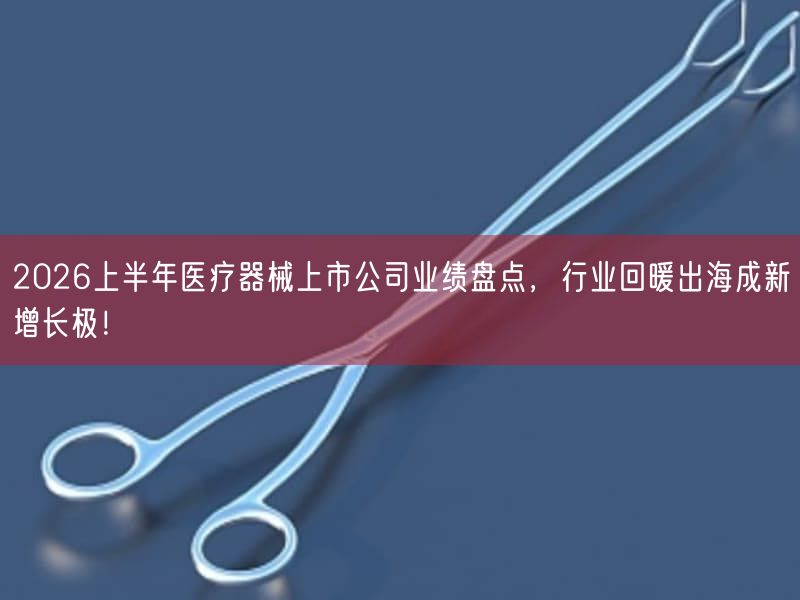 2026上半年医疗器械上市公司业绩盘点，行业回暖出海成新增长极！