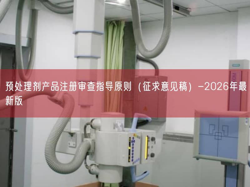 预处理剂产品注册审查指导原则（征求意见稿）-2026年最新版