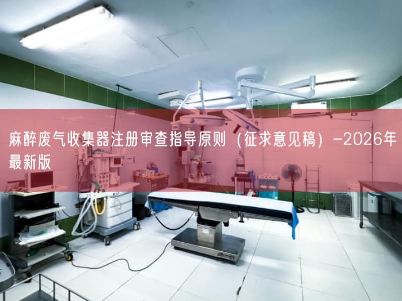 麻醉废气收集器注册审查指导原则（征求意见稿）-2026年最新版
